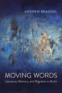 Moving Words: Literature, Memory, and Migration in Berlin