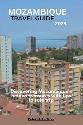 Mozambique Travel Guide 2023: Discovering Mozambique's hidden treasures with tips to safe trip - Gideon, Peter O