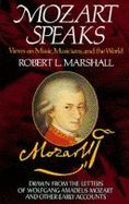 Mozart Speaks: Views on Music, Musicians, and the World: Drawn from the Letters of Wolfgang Amadeus Mozart and Oth - Marshall, Robert L, and Mozart, Wolfgang Amadeus