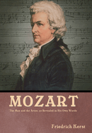 Mozart: The Man and the Artist, as Revealed in His Own Words: The Man and the Artist, as Revealed in His Own Words Friedrich Kerst