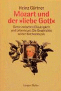 Mozart Und Der "Liebe Gott": Genie Zwischen Glaubigkeit Und Lebenslust; Die Geschichte Seiner Kirchenmusik - Gartner, Heinz