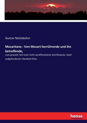 Mozartiana - Von Mozart herr?hrende und ihn betreffende,: zum grossen Teil noch nicht verffentlichte Schriftst?cke. Nach aufgefundenen Handschriften - Nottebohm, Gustav