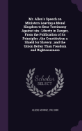 Mr. Allen's Speech on Ministers Leaving a Moral Kingdom to Bear Testimony Against sin; Liberty in Danger, From the Publication of its Principles; the Constitution a Shield for Slavery; and the Union Better Than Freedom and Righteousness