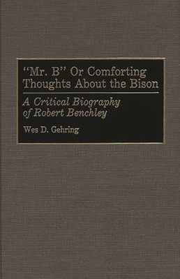 Mr. B or Comforting Thoughts about the Bison: A Critical Biography of Robert Benchley - Gehring, Wes D