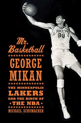 Mr. Basketball: George Mikan, the Minneapolis Lakers, and the Birth of the NBA - Schumacher, Michael, Dr.