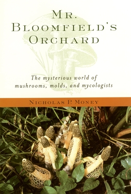 Mr. Bloomfield's Orchard: The Mysterious World of Mushrooms, Molds, and Mycologists - Money, Nicholas P