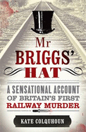 Mr Briggs' Hat: A Sensational Account of Britain's First Railway Murder