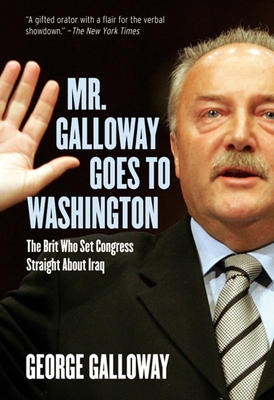 Mr. Galloway Goes to Washington: The Brit Who Set Congress Straight about Iraq - Galloway, George