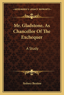 Mr. Gladstone, As Chancellor Of The Exchequer: A Study