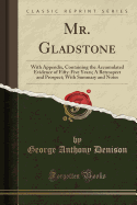 Mr. Gladstone: With Appendix, Containing the Accumulated Evidence of Fifty-Five Years; A Retrospect and Prospect; With Summary and Notes (Classic Reprint)