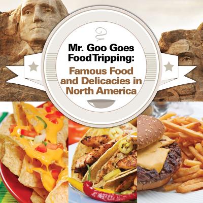 Mr. Goo Goes Food Tripping: Famous Food and Delicacies in North America - Baby Professor