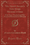Mr. Grant Allen's New Story Michael's Crag: With Three-Hundred and Fifty Marginal Illustrations in Silhouette (Classic Reprint)