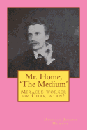 Mr. Home, 'The Medium': (Miracle Worker or Charlatan?)