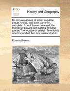 Mr. Hoyle's Games of Whist, Quadrille, Piquet, Chess, and Back-Gammon, Complete. in Which Are Contained, the Method of Playing and Betting at Those Games the Fourteenth Edition. to Which Is Now First Added, Two New Cases at Whist