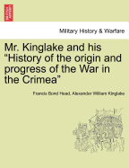 Mr. Kinglake and His History of the Origin and Progress of the War in the Crimea - War College Series