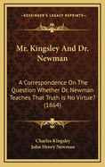 Mr. Kingsley and Dr. Newman: A Correspondence on the Question Whether Dr. Newman Teaches That Truth Is No Virtue? (1864)