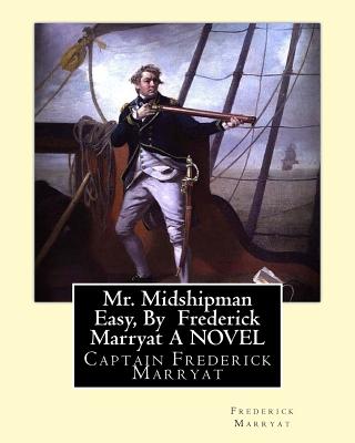 Mr. Midshipman Easy, By Frederick Marryat A NOVEL: Captain Frederick Marryat - Marryat, Frederick