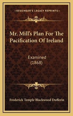 Mr. Mill's Plan for the Pacification of Ireland: Examined (1868) - Dufferin, Frederick Temple Blackwood