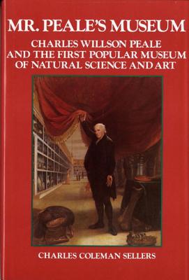 Mr. Peale's Museum: Charles Willson Peale and the First Popular Museum of Natural Science and Art - Sellers, Charles Coleman