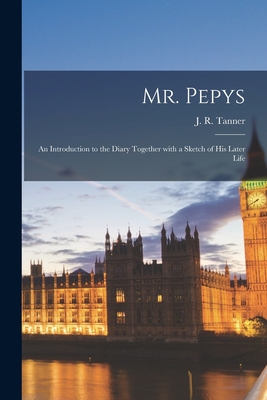 Mr. Pepys: an Introduction to the Diary Together With a Sketch of His Later Life - Tanner, J R (Joseph Robson) 1860-1 (Creator)