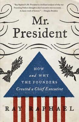Mr. President: How and Why the Founders Created a Chief Executive - Raphael, Ray