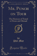 Mr. Punch on Tour: The Humour of Travel at Home and Abroad (Classic Reprint)