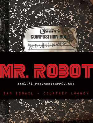 Mr. Robot: Red Wheelbarrow: (eps1.91_redwheelbarr0w.Txt) - Esmail, Sam, and Looney, Courtney, and Lindley, Eve (Narrator)