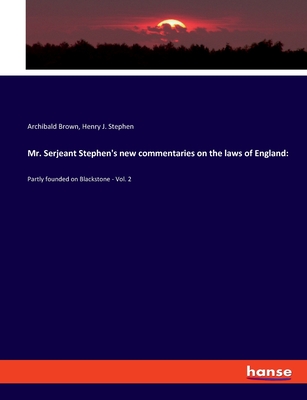 Mr. Serjeant Stephen's new commentaries on the laws of England: Partly founded on Blackstone - Vol. 2 - Brown, Archibald, and Stephen, Henry J