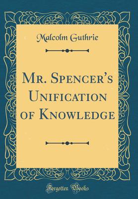 Mr. Spencer's Unification of Knowledge (Classic Reprint) - Guthrie, Malcolm