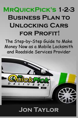MrQuickPick's 1-2-3 Business Plan to Unlocking Cars for Profit!: The Step-by-Step Guide to Make Money Now as a Mobile Locksmith and Roadside Services Provider - Taylor, Jon