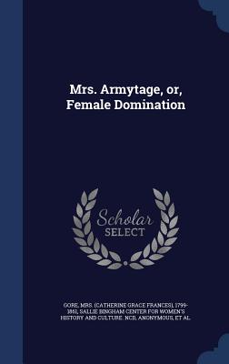 Mrs. Armytage, or, Female Domination - Gore, 1799-1861, and Sallie Bingham Center for Women's Histo (Creator), and Leona Bowman Carpenter Collection of Eng (Creator)