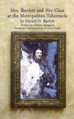Mrs Bartlett And Her Class at the Metropolitan Tabernacle: A Biography by Her Son Edward Bartlett - Spurgeon, Charles H, and Hudgik, Steven, and Bartlett, Edward H