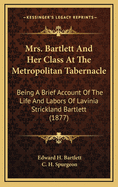 Mrs. Bartlett and Her Class at the Metropolitan Tabernacle; Being a Brief Account of the Life and Labours of Mrs. Lavinia Strickland Bartlett
