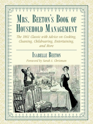 Mrs. Beeton's Book of Household Management: The 1861 Classic with Advice on Cooking, Cleaning, Childrearing, Entertaining, and More - Beeton, Isabella, and Chrisman, Sarah A (Foreword by)