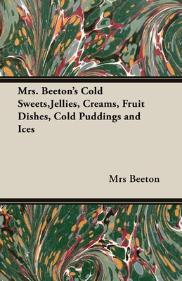 Mrs. Beeton's Cold Sweets, Jellies, Creams, Fruit Dishes, Cold Puddings and Ices - Beeton, Mrs.