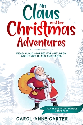 Mrs Claus and her Christmas Adventures: Read Aloud Stories for Children about Mrs Claus and Santa, 3 in 1 kids story (ages 4-8) - Carter, Anne Carol