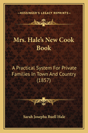 Mrs. Hale's New Cook Book: A Practical System for Private Families in Town and Country (1857)