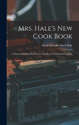 Mrs. Hale's New Cook Book: A Practical System For Private Families In Town And Country - Sarah Josepha Buell Hale (Creator)