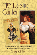 Mrs. Leslie Carter: A Biography of the Early Twentieth Century American Stage Star