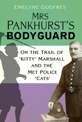 Mrs Pankhurst's Bodyguard: On the Trail of 'Kitty' Marshall and the Met Police 'Cats' - Godfrey, Emelyne