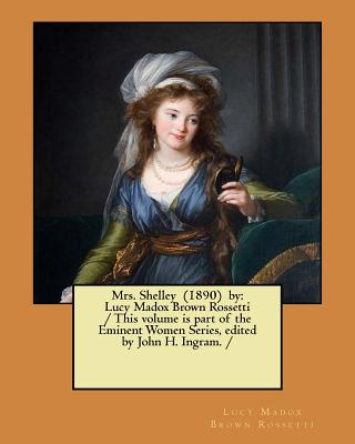 Mrs. Shelley (1890) by: Lucy Madox Brown Rossetti / This volume is part of the Eminent Women Series, edited by John H. Ingram. / - Ingram, John H, and Rossetti, Lucy Madox Brown
