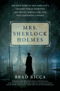 Mrs. Sherlock Holmes: The True Story of New York City's Greatest Female Detective and the 1917 Missing Girl Case That Captivated a Nation