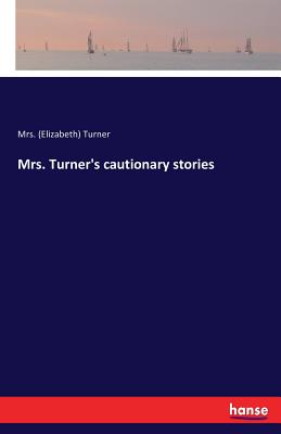 Mrs. Turner's cautionary stories - Turner, (elizabeth), Mrs.