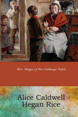 Mrs. Wiggs of the Cabbage Patch - Rice, Alice Caldwell Hegan