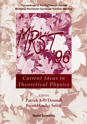 Mrst '96: Current Ideas In Theoretical Physics - Proceedings Of The Eighteenth Annual Montréal-rochester-syracuse-toronto Meeting - O'donnell, Patrick J (Editor), and Smith, Brian Hendee (Editor)