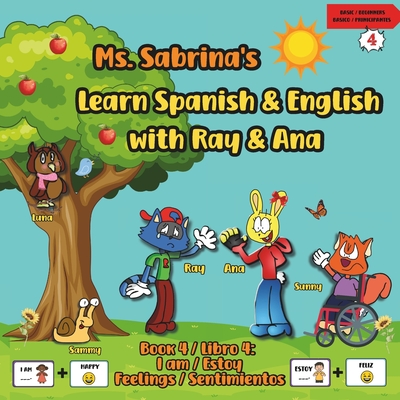 Ms. Sabrina's Learn Spanish and English with Ray and Ana: Book 4 / Libro 4 - I Am / Estoy - Feelings / Sentimientos - And Live Beyond, Back To the Basics, and Flores, Elizabeth (Contributions by)