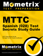 Mttc Spanish (028) Test Secrets Study Guide: Mttc Exam Review for the Michigan Test for Teacher Certification