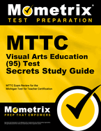 Mttc Visual Arts Education (95) Test Secrets Study Guide: Mttc Exam Review for the Michigan Test for Teacher Certification