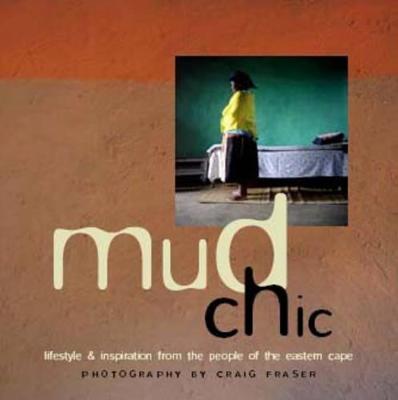 Mud Chic: Lifestyle & Inspiration from the Shosa People of the Old Transkei - Fraser, Craig (Photographer)
