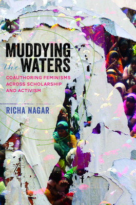 Muddying the Waters: Coauthoring Feminisms Across Scholarship and Activism - Nagar, Richa, PhD